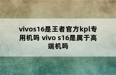 vivos16是王者官方kpl专用机吗 vivo s16是属于高端机吗